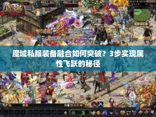 魔域私服装备融合如何突破?3步实现属性飞跃的秘径 魔域私服装备融合如何突破?3步实现属性飞跃的秘径
