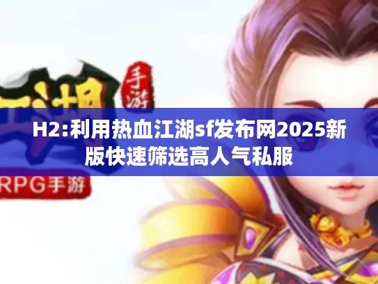 H2:利用热血江湖sf发布网2025新版快速筛选高人气私服