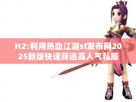 H2:利用热血江湖sf发布网2025新版快速筛选高人气私服