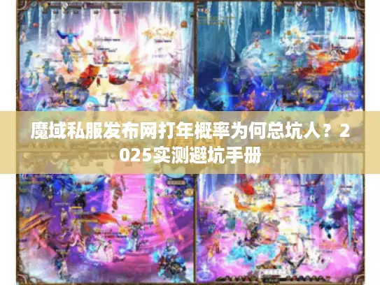 魔域私服发布网打年概率为何总坑人？2025实测避坑手册