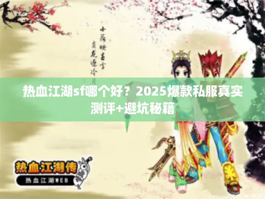 热血江湖sf哪个好?2025爆款私服真实测评+避坑秘籍 热血江湖sf哪个好?2025爆款私服真实测评+避坑秘籍