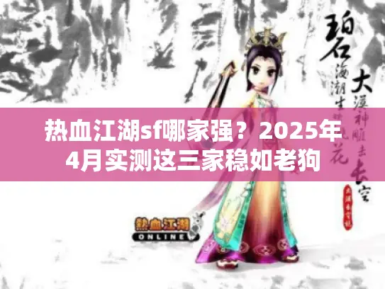 热血江湖sf哪家强?2025年4月实测这三家稳如老狗 热血江湖sf哪家强?2025年4月实测这三家稳如老狗