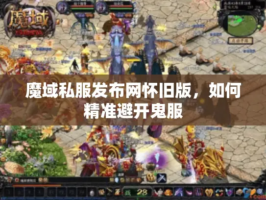 魔域私服发布网怀旧版，如何精准避开鬼服