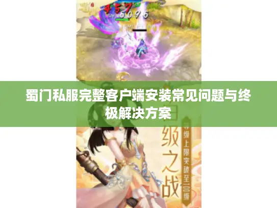 蜀门私服完整客户端安装常见问题与终极解决方案