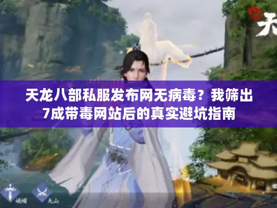 天龙八部私服发布网无病毒?我筛出7成带毒网站后的真实避坑指南 天龙八部私服发布网无病毒?我筛出7成带毒网站后的真实避坑指南
