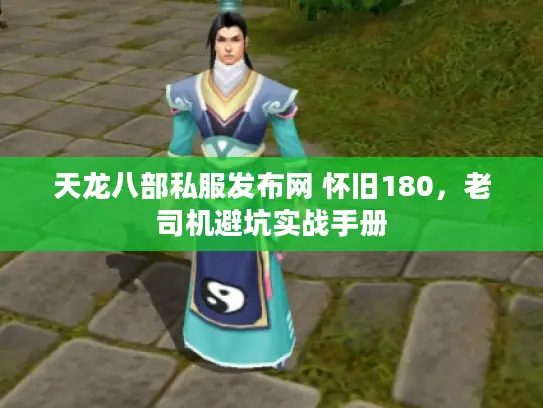 天龙八部私服发布网 怀旧180，老司机避坑实战手册