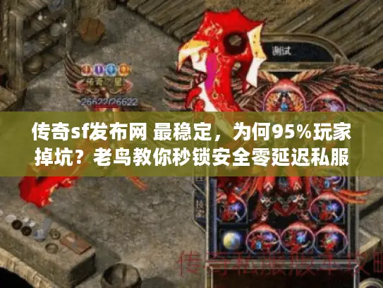 传奇sf发布网 最稳定,为何95%玩家掉坑?老鸟教你秒锁安全零延迟私服 传奇sf发布网 最稳定,为何95%玩家掉坑?老鸟教你秒锁安全零延迟私服