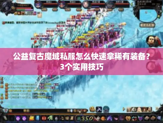 公益复古魔域私服怎么快速拿稀有装备?3个实用技巧 公益复古魔域私服怎么快速拿稀有装备?3个实用技巧