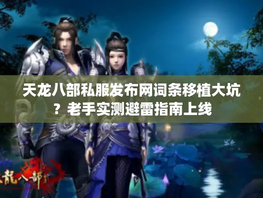 天龙八部私服发布网词条移植大坑?老手实测避雷指南上线 天龙八部私服发布网词条移植大坑?老手实测避雷指南上线