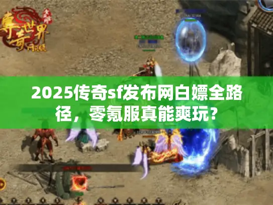 2025传奇sf发布网白嫖全路径，零氪服真能爽玩？