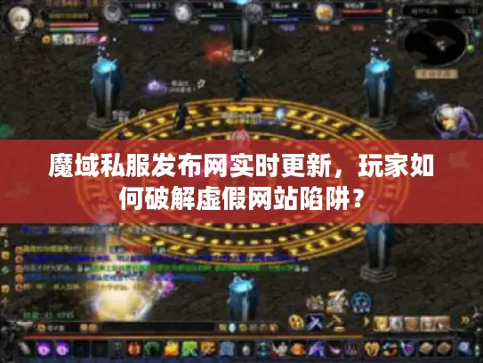 魔域私服发布网实时更新，玩家如何破解虚假网站陷阱？