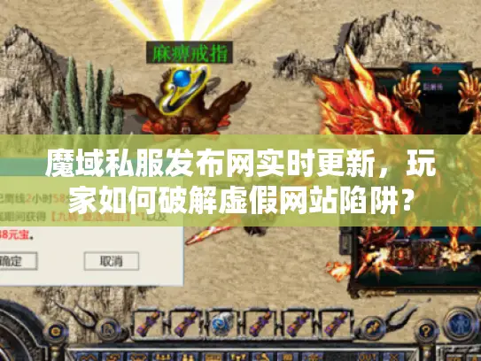 魔域私服发布网实时更新，玩家如何破解虚假网站陷阱？