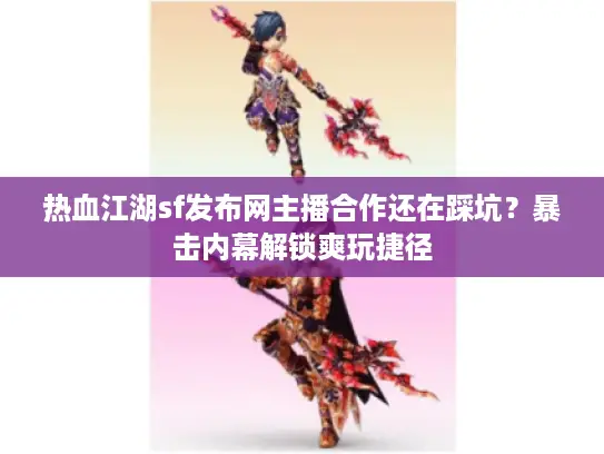 热血江湖sf发布网主播合作还在踩坑？暴击内幕解锁爽玩捷径