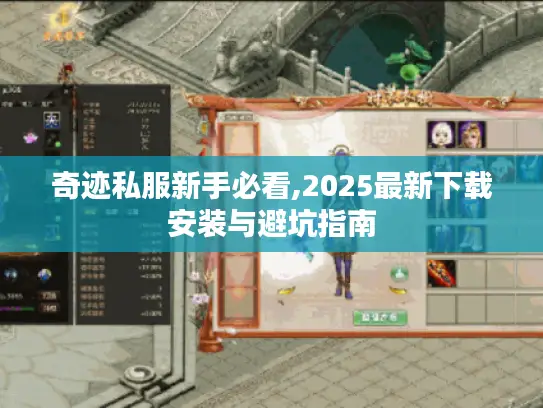 奇迹私服新手必看,2025最新下载安装与避坑指南
