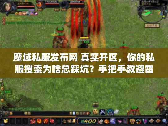 魔域私服发布网 真实开区，你的私服搜索为啥总踩坑？手把手教避雷