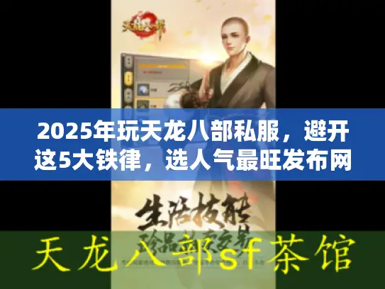 2025年玩天龙八部私服,避开这5大铁律,选人气最旺发布网! 2025年玩天龙八部私服,避开这5大铁律,选人气最旺发布网!
