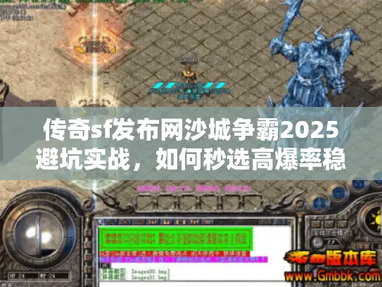 传奇sf发布网沙城争霸2025避坑实战，如何秒选高爆率稳定服？