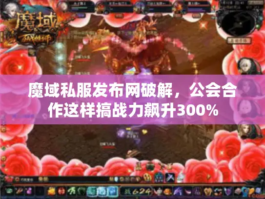 魔域私服发布网破解，公会合作这样搞战力飙升300%
