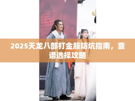 2025天龙八部打金服防坑指南，靠谱选择攻略