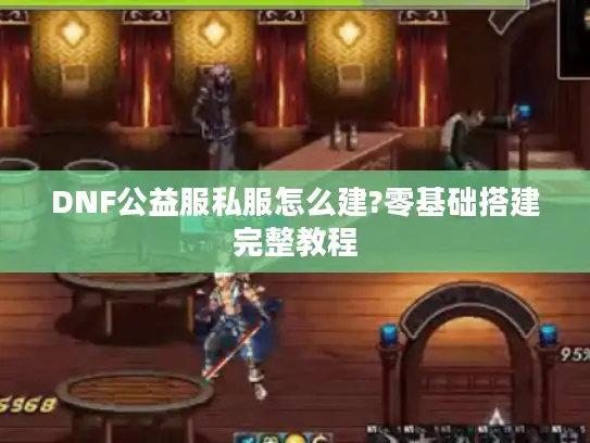 DNF公益服私服怎么建?零基础搭建完整教程