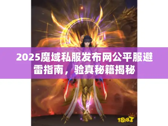 2025魔域私服发布网公平服避雷指南，验真秘籍揭秘