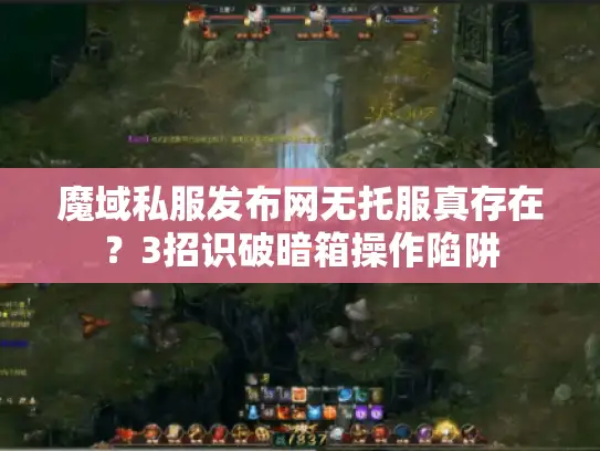 魔域私服发布网无托服真存在？3招识破暗箱操作陷阱