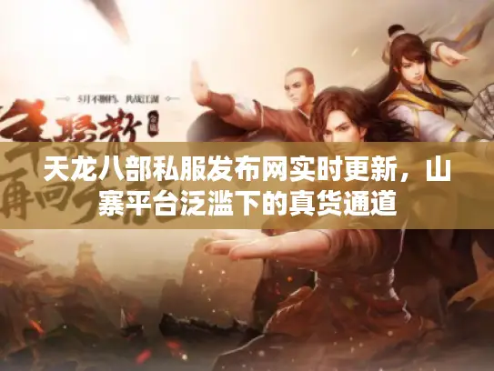 天龙八部私服发布网实时更新,山寨平台泛滥下的真货通道 天龙八部私服发布网实时更新,山寨平台泛滥下的真货通道
