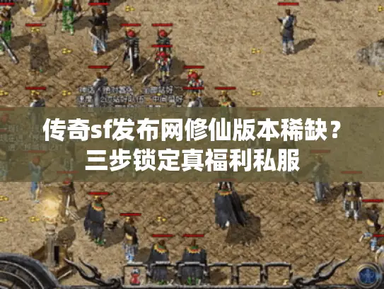 传奇sf发布网修仙版本稀缺？三步锁定真福利私服