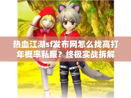 热血江湖sf发布网怎么找高打年概率私服？终极实战拆解