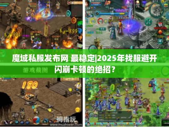 魔域私服发布网 最稳定|2025年找服避开闪崩卡顿的绝招？