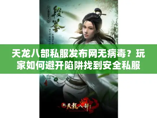 天龙八部私服发布网无病毒？玩家如何避开陷阱找到安全私服