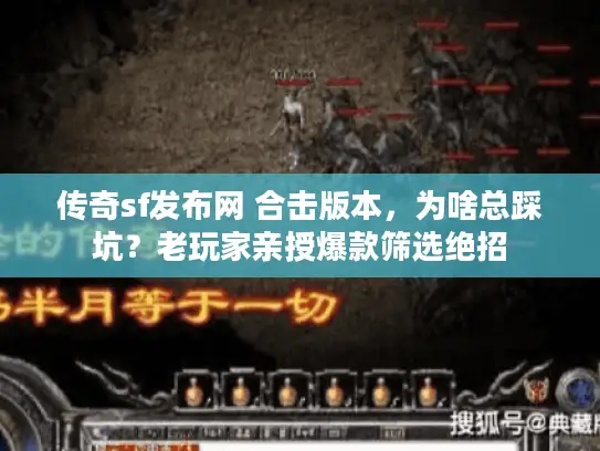 传奇sf发布网 合击版本,为啥总踩坑?老玩家亲授爆款筛选绝招 传奇sf发布网 合击版本,为啥总踩坑?老玩家亲授爆款筛选绝招