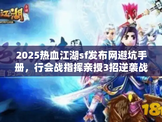 2025热血江湖sf发布网避坑手册，行会战指挥亲授3招逆袭战术