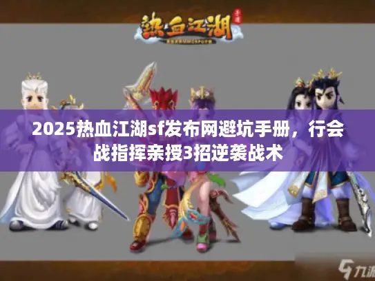2025热血江湖sf发布网避坑手册，行会战指挥亲授3招逆袭战术
