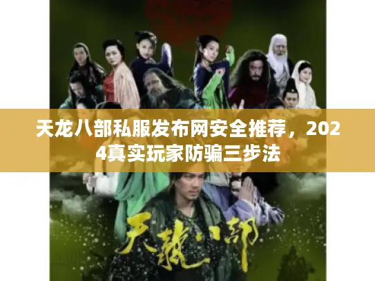 天龙八部私服发布网安全推荐，2024真实玩家防骗三步法