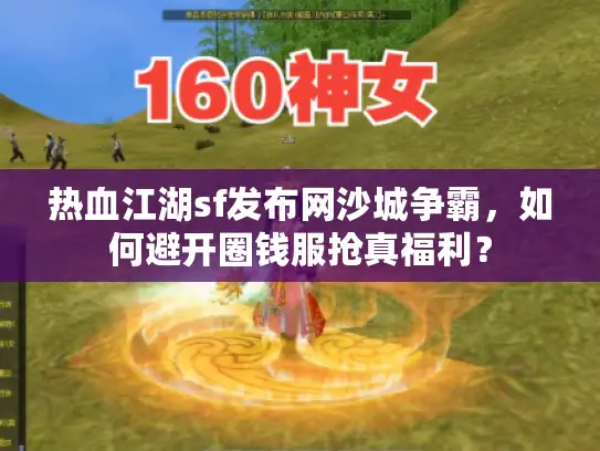 热血江湖sf发布网沙城争霸,如何避开圈钱服抢真福利? 热血江湖sf发布网沙城争霸,如何避开圈钱服抢真福利?