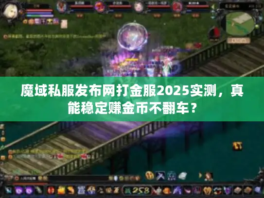 魔域私服发布网打金服2025实测,真能稳定赚金币不翻车? 魔域私服发布网打金服2025实测,真能稳定赚金币不翻车?