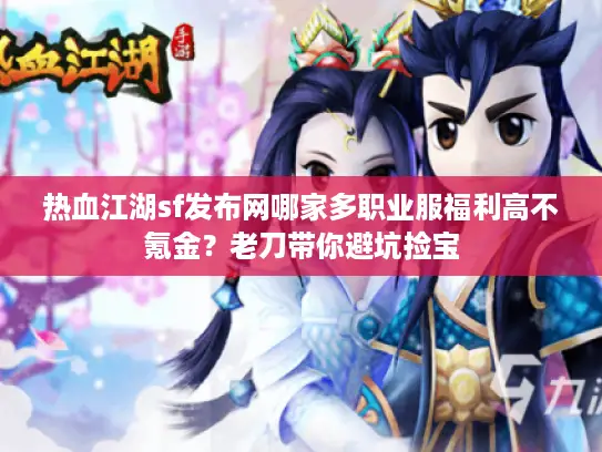 热血江湖sf发布网哪家多职业服福利高不氪金？老刀带你避坑捡宝