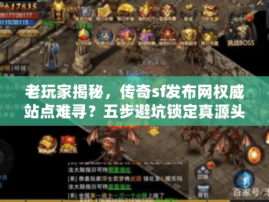 老玩家揭秘，传奇sf发布网权威站点难寻？五步避坑锁定真源头