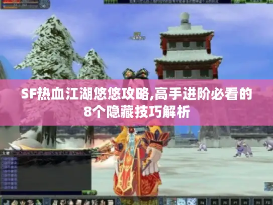 SF热血江湖悠悠攻略,高手进阶必看的8个隐藏技巧解析 SF热血江湖悠悠攻略,高手进阶必看的8个隐藏技巧解析