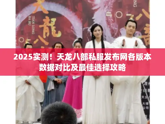 2025实测！天龙八部私服发布网各版本数据对比及最佳选择攻略