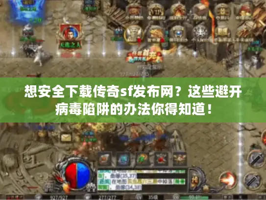 想安全下载传奇sf发布网？这些避开病毒陷阱的办法你得知道！