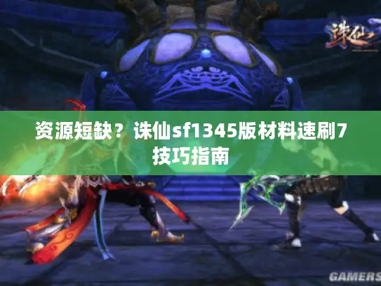 资源短缺？诛仙sf1345版材料速刷7技巧指南