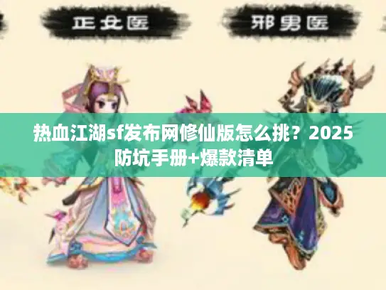 热血江湖sf发布网修仙版怎么挑？2025防坑手册+爆款清单