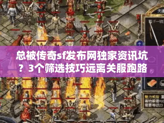 总被传奇sf发布网独家资讯坑？3个筛选技巧远离关服跑路陷阱