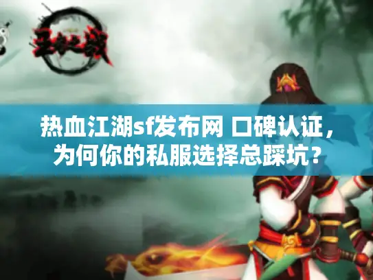热血江湖sf发布网 口碑认证,为何你的私服选择总踩坑? 热血江湖sf发布网 口碑认证,为何你的私服选择总踩坑?