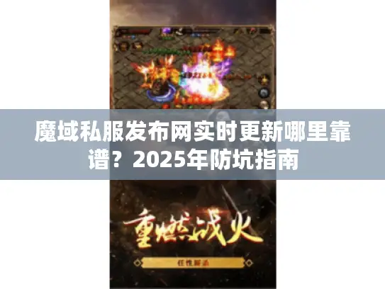 魔域私服发布网实时更新哪里靠谱？2025年防坑指南