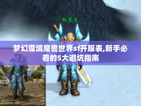 梦幻魔境魔兽世界sf开服表,新手必看的5大避坑指南