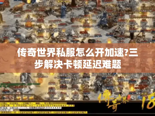 传奇世界私服怎么开加速?三步解决卡顿延迟难题