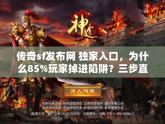 传奇sf发布网 独家入口，为什么85%玩家掉进陷阱？三步直达安全私服